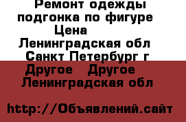 Ремонт одежды,подгонка по фигуре › Цена ­ 500 - Ленинградская обл., Санкт-Петербург г. Другое » Другое   . Ленинградская обл.